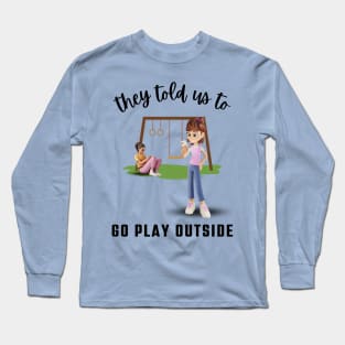 They told us to Go Play Outside Long Sleeve T-Shirt